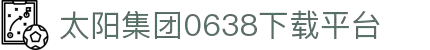 0638太阳集团(股份)有限公司官方网站